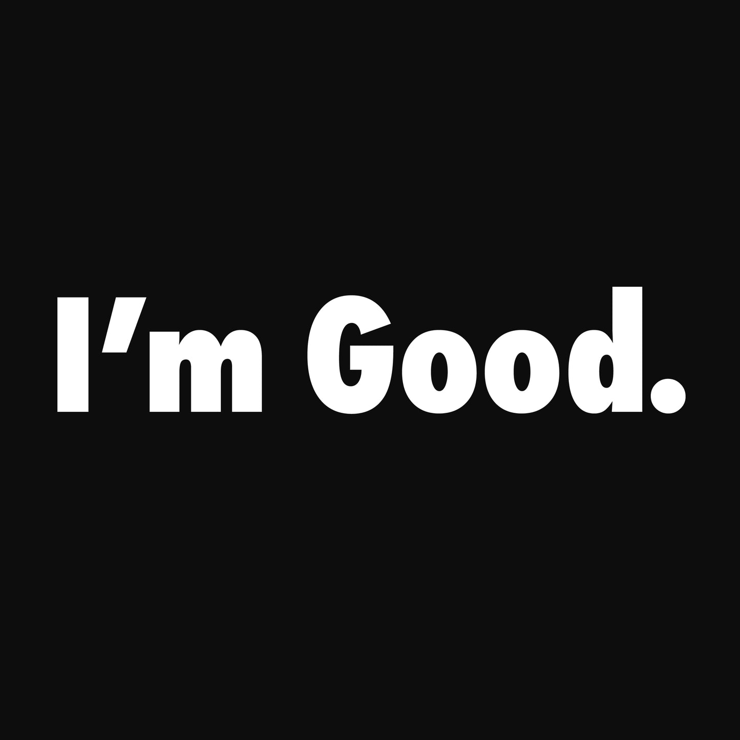 I'm Good.